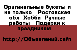 Оригинальные букеты и не только - Ростовская обл. Хобби. Ручные работы » Подарки к праздникам   